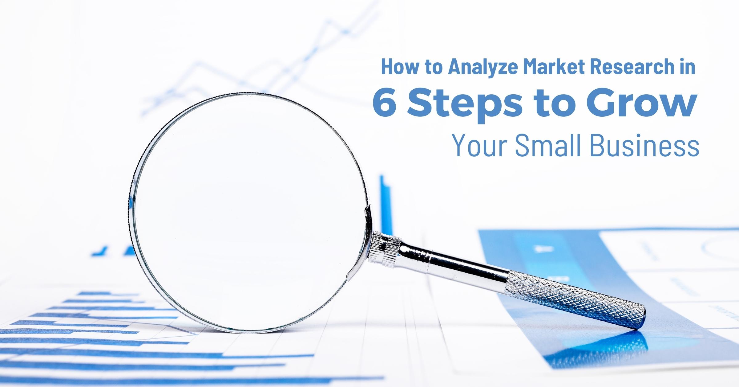 How To Analyze Market Research In 6 Steps To Grow Your Small Business