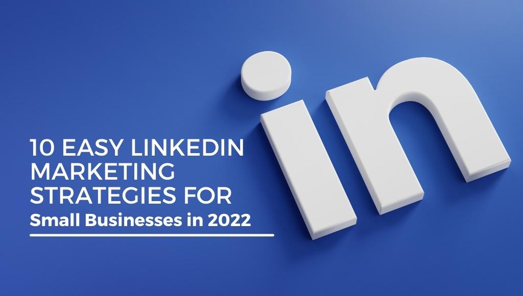 10 Easy LinkedIn Marketing Strategies for Small Businesses in 2022