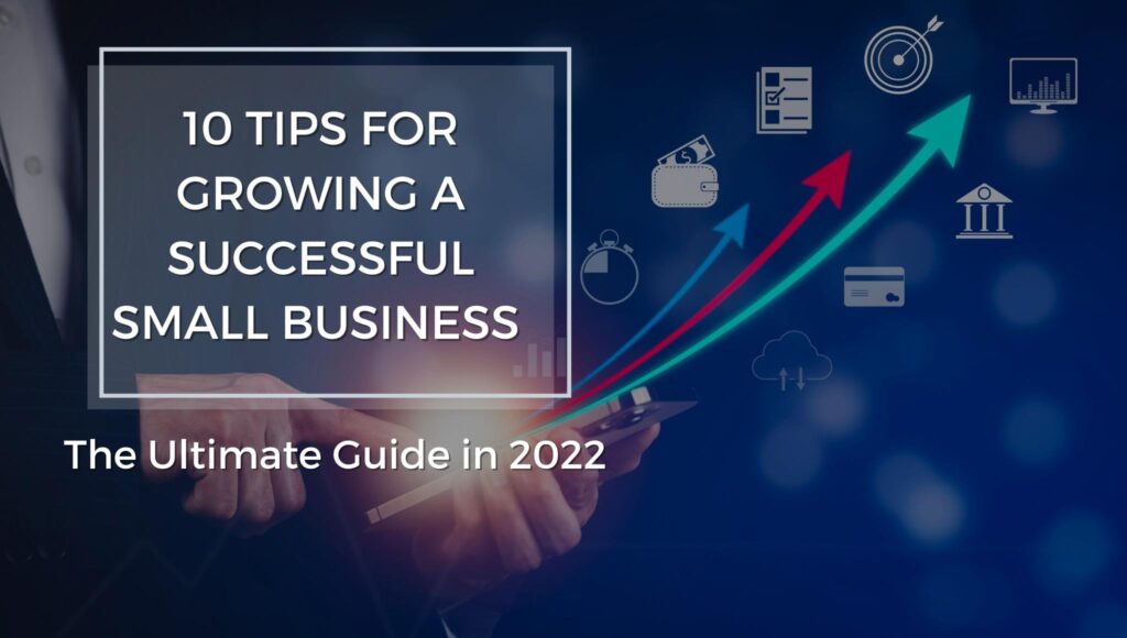 10 Tips For Growing A Successful Small Business - The Ultimate Guide in 2022