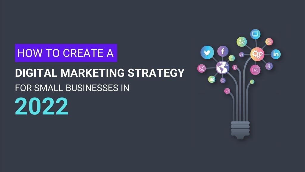 How to Create Digital Marketing Strategy for Small Businesses in 2022