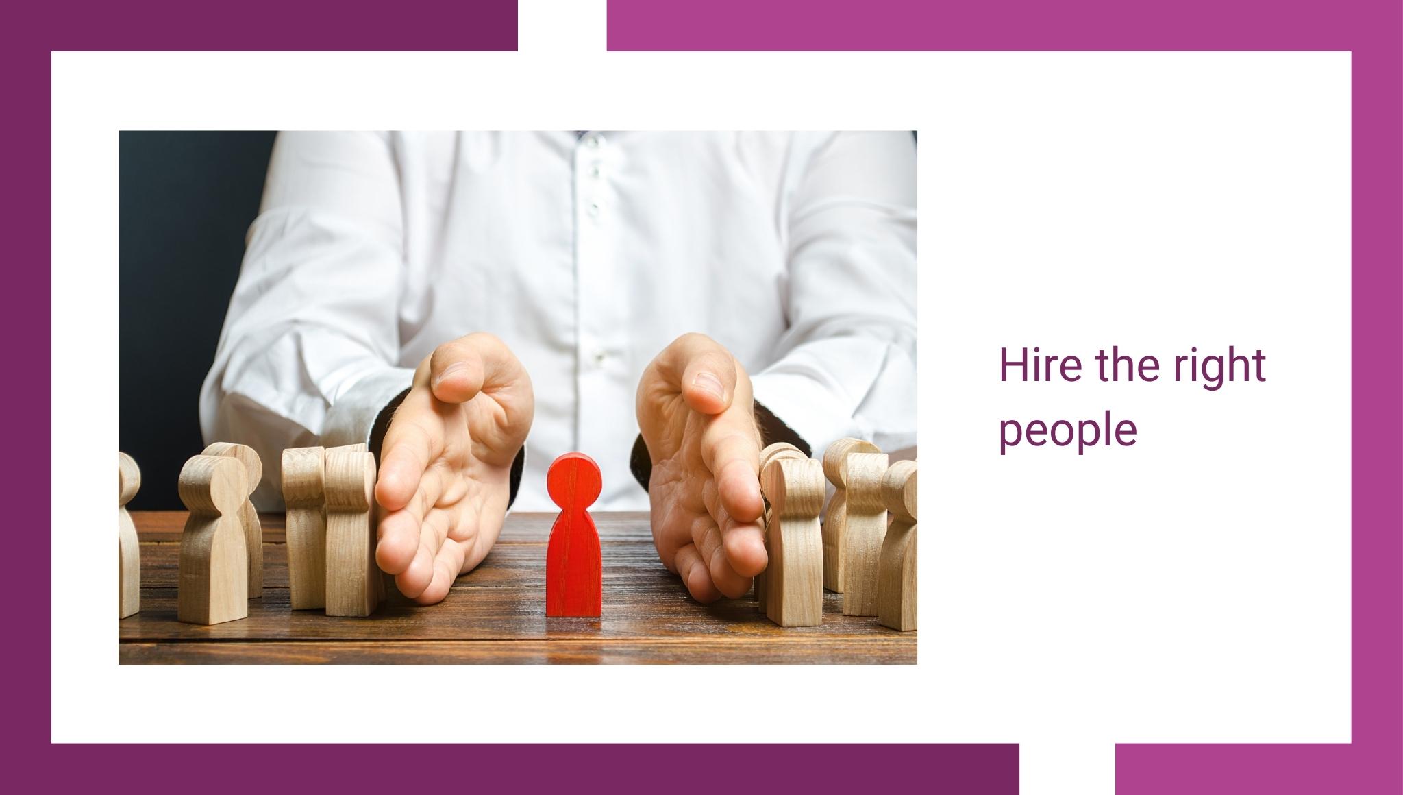 Hire the right people 