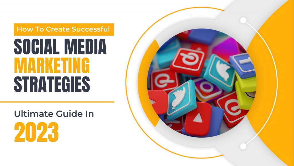 How To Create Successful Social Media Marketing Strategies – Ultimate Guide In 2023