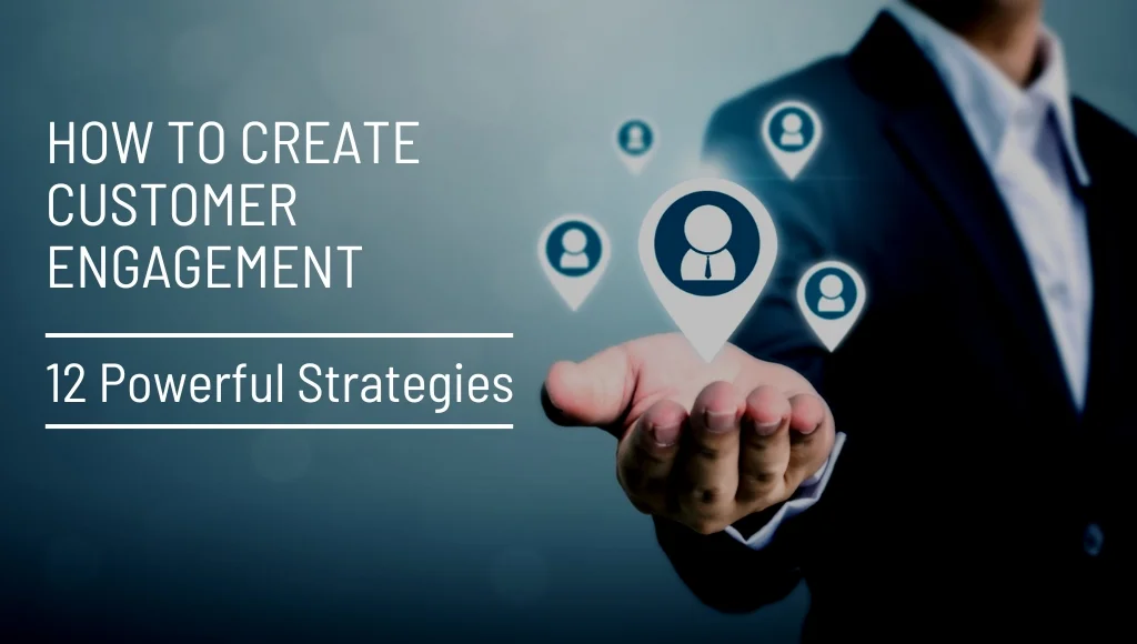 How to Create Customer Engagement: 12 Powerful Strategies